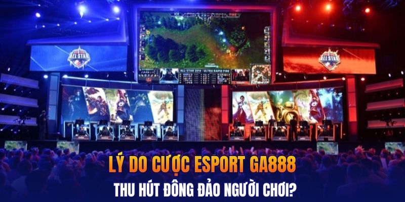 Lý do cược esport GA888 thu hút đông đảo người chơi?