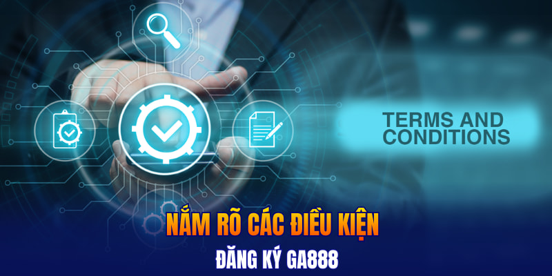 Nắm rõ các điều kiện đăng ký GA888