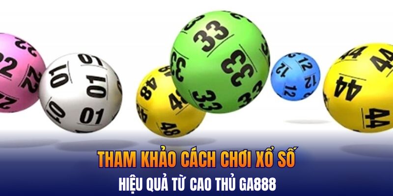 Tham khảo cách chơi xổ số hiệu quả từ cao thủ GA888
