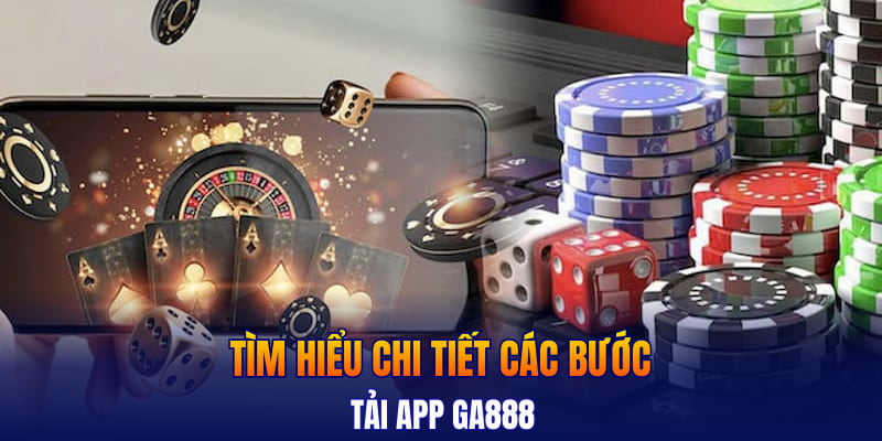 Tìm hiểu chi tiết các bước tải app GA888